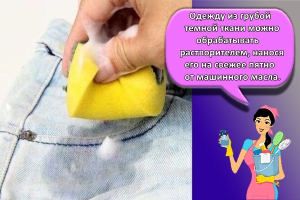 Одежду из грубой темной ткани можно обрабатывать растворителем, нанося его на свежее пятно от машинного масла.