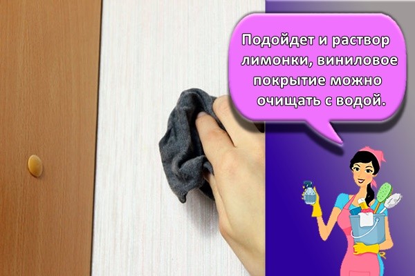 Подойдет и раствор лимонки, виниловое покрытие можно очищать с водой.