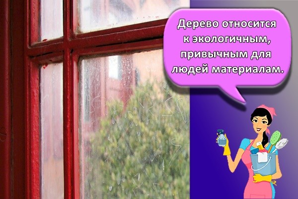 Дерево относится к экологичным, привычным для людей материалам.