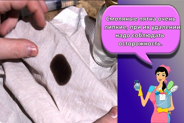 Смоляные пятна очень липкие. При их удалении надо соблюдать осторожность