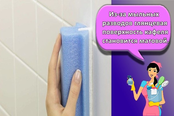 Из-за мыльных разводов глянцевая поверхность кафеля становится матовой.