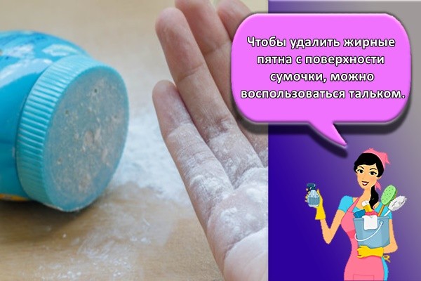 Чтобы удалить жирные пятна с поверхности сумочки, можно воспользоваться тальком.