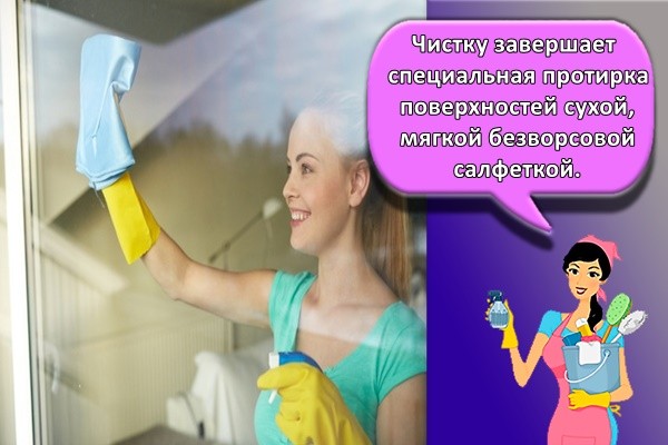 Чистку завершает специальная протирка поверхностей сухой, мягкой безворсовой салфеткой.