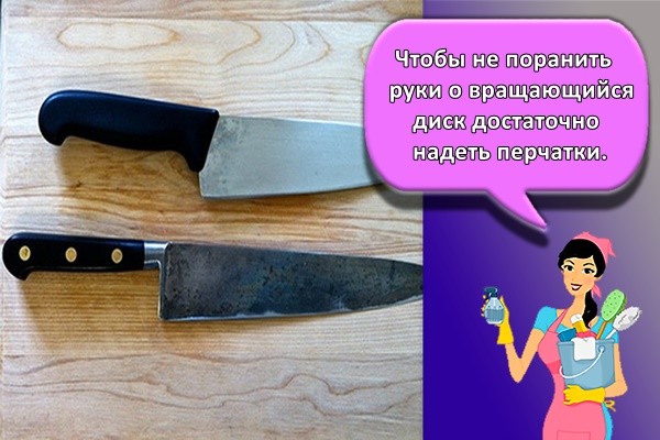 Чтобы не поранить руки о вращающийся диск достаточно надеть перчатки.