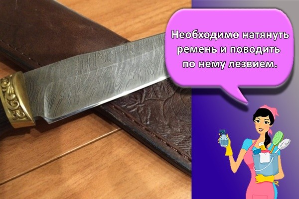 Необходимо натянуть ремень и поводить по нему лезвием.