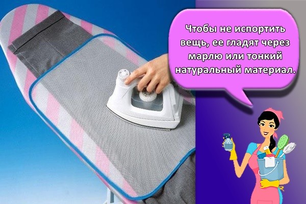 Чтобы не испортить вещь, ее гладят через марлю или тонкий натуральный материал.