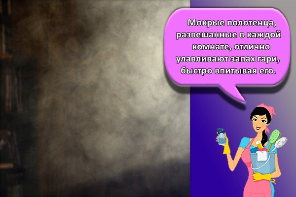 Мокрые полотенца, развешанные в каждой комнате, отлично улавливают запах гари, быстро впитывая его.