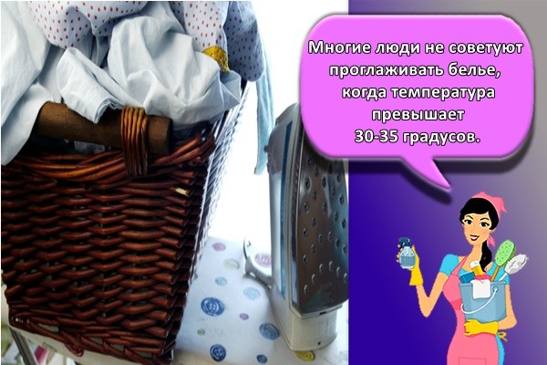 Многие люди не советуют проглаживать белье, когда температура превышает 30-35 градусов.