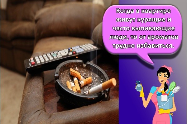 Когда в квартире живут курящие и часто выпивающие люди, то от ароматов трудно избавиться.