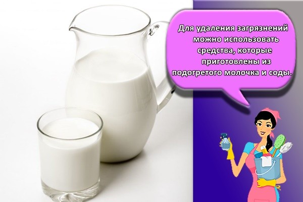 Для удаления загрязнений можно использовать средства, которые приготовлены из подогретого молочка и соды