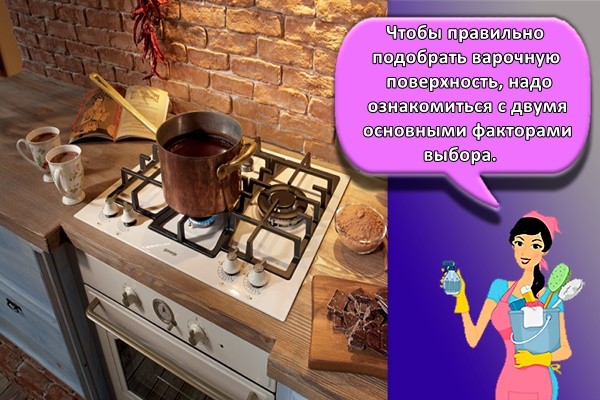Чтобы правильно подобрать варочную поверхность, надо ознакомиться с двумя основными факторами выбора.