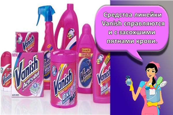 средства линейки Vanish справляются и с засохшими пятнами крови.
