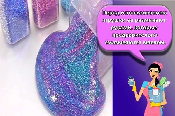 Перед использованием игрушки ее разминают руками, которые предварительно смазываются маслом.