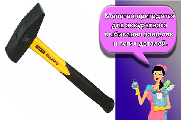 Молоток пригодится для аккуратного выбивания защелок и тугих деталей