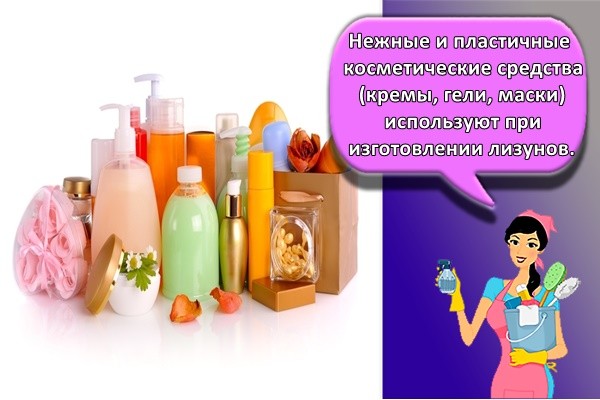 Нежные и пластичные косметические средства (кремы, гели, маски) используют при изготовлении лизунов.
