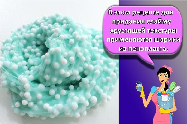 В этом рецепте для придания слайму хрустящей текстуры применяются шарики из пенопласта.