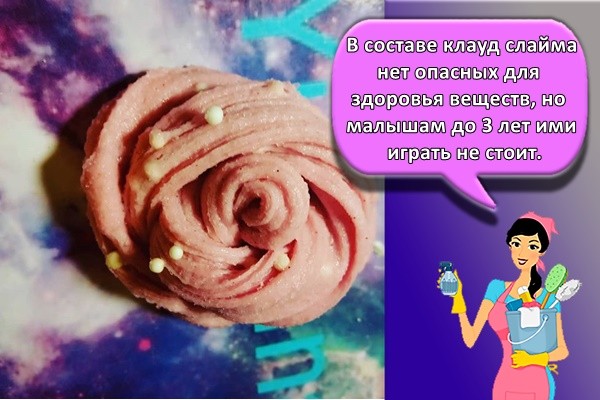 В составе клауд слайма нет опасных для здоровья веществ, но малышам до 3 лет ими играть не стоит.
