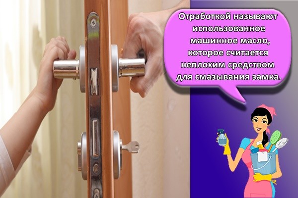 Отработкой называют использованное машинное масло, которое считается неплохим средством для смазывания замка