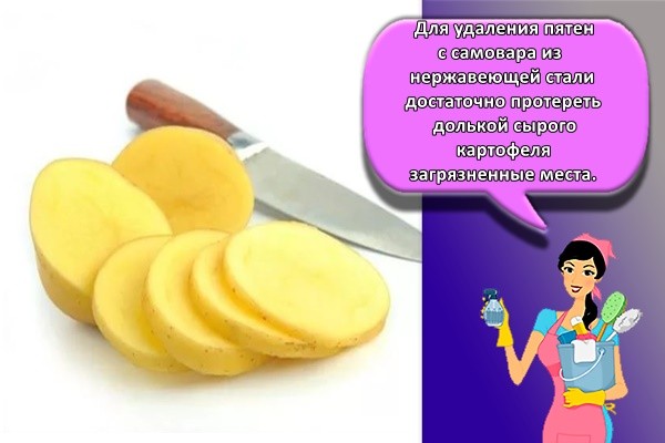 Для удаления пятен с самовара из нержавеющей стали достаточно протереть долькой сырого картофеля загрязненные места