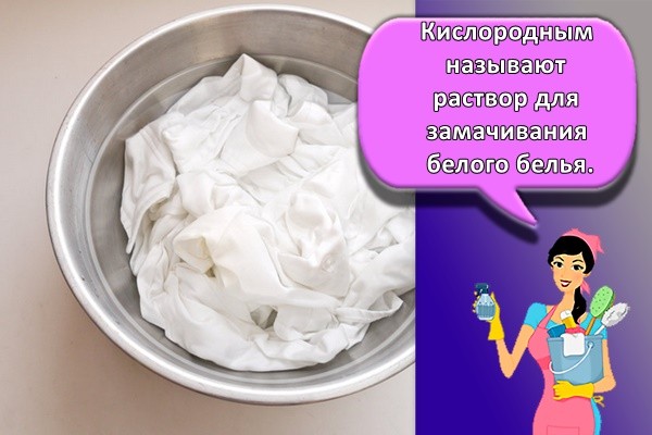 Кислородным называют раствор для замачивания белого белья.