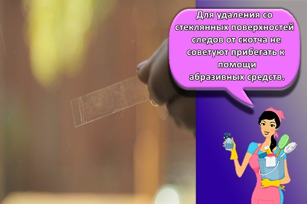 Для удаления со стеклянных поверхностей следов от скотча не советуют прибегать к помощи абразивных средств.
