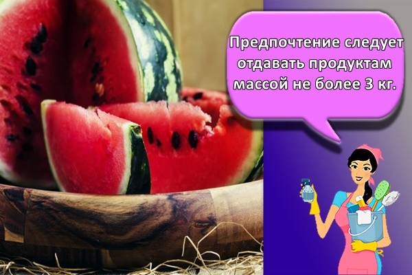 Предпочтение следует отдавать продуктам массой не более 3 кг.