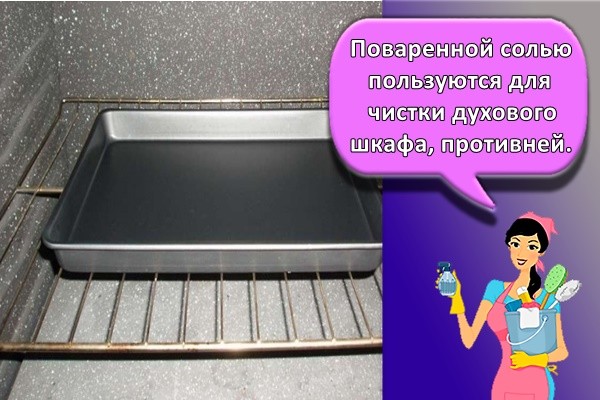 Поваренной солью пользуются для чистки духового шкафа, противней.