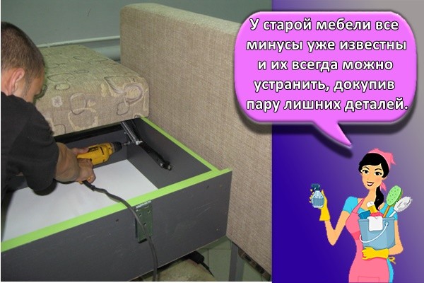 У старой мебели все минусы уже известны и их всегда можно устранить, докупив пару лишних деталей.