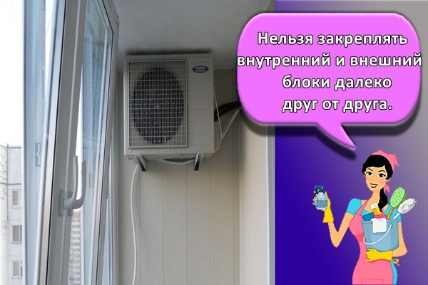 Нельзя закреплять внутренний и внешний блоки далеко друг от друга.