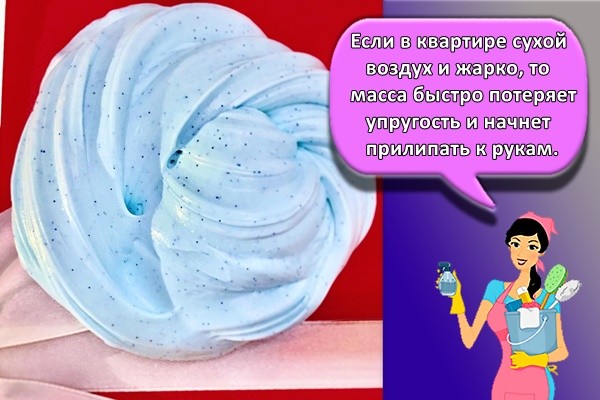Если в квартире сухой воздух и жарко, то масса быстро потеряет упругость и начнет прилипать к рукам.