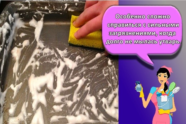 Особенно сложно справиться с сильными загрязнениями, когда долго не мылась утварь.