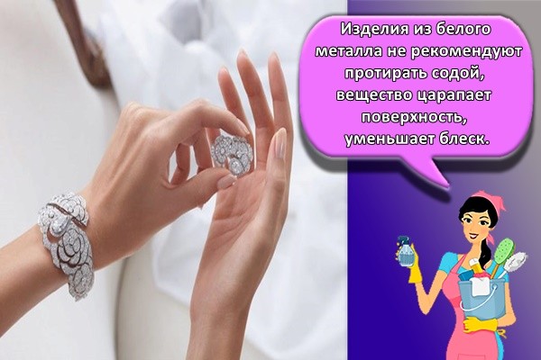 Изделия из белого металла не рекомендуют протирать содой, вещество царапает поверхность, уменьшает блеск.