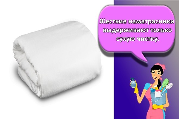 Жесткие наматрасники выдерживают только сухую чистку.