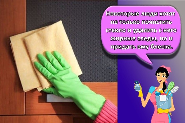 Некоторые люди хотят не только почистить стекло и удалить с него жирные следы, но и придать ему блеска.
