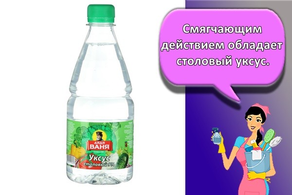 Смягчающим действием обладает столовый уксус.