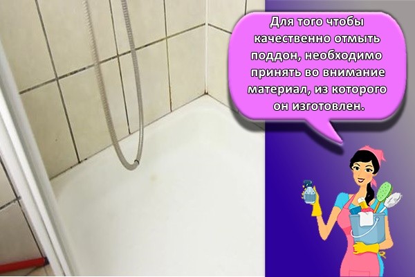 Для того чтобы качественно отмыть поддон, необходимо принять во внимание материал, из которого он изготовлен.