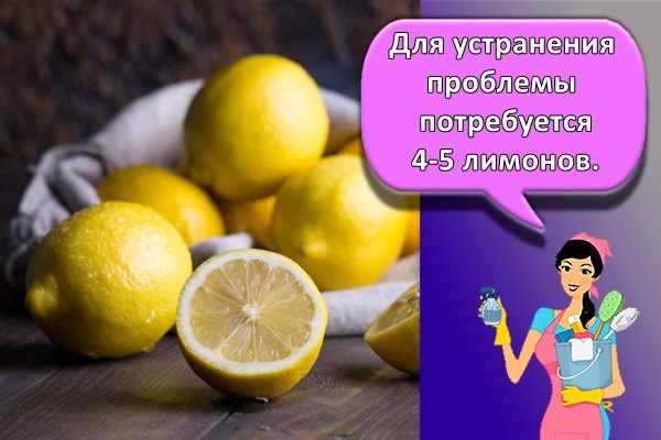 Для устранения проблемы потребуется 4-5 лимонов.