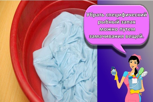 Убрать специфический рыбный запах можно путем замачивания вещей