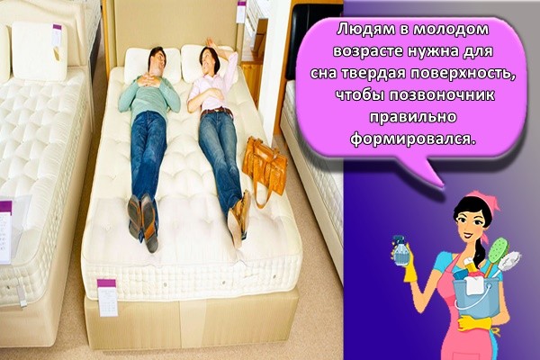 Людям в молодом возрасте нужна для сна твердая поверхность, чтобы позвоночник правильно формировался.