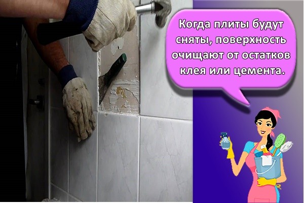 Когда плиты будут сняты, поверхность очищают от остатков клея или цемента.