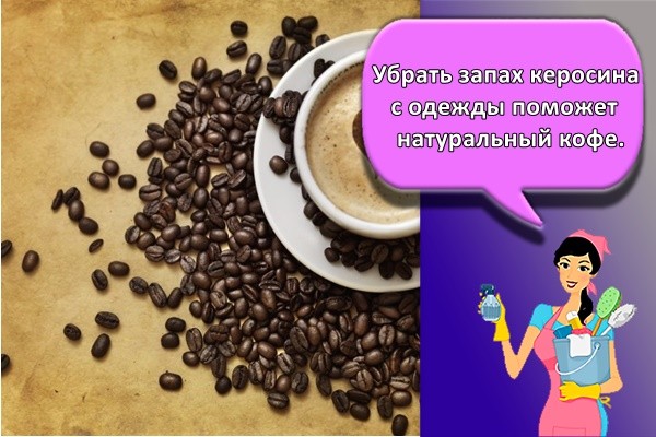 Убрать запах керосина с одежды поможет натуральный кофе.