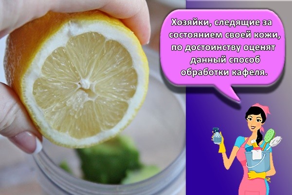 Хозяйки, следящие за состоянием своей кожи, по достоинству оценят данный способ обработки кафеля.