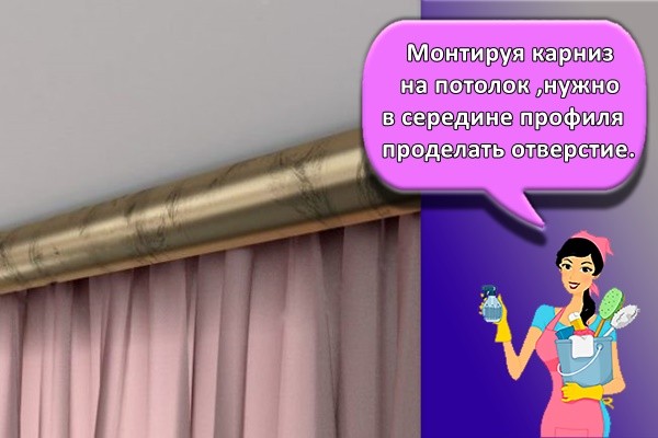 Монтируя карниз на потолок ,нужно в середине профиля проделать отверстие.
