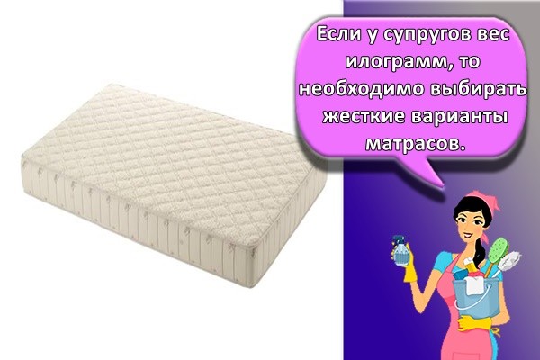 Если у супругов вес больше 90 килограмм, то необходимо выбирать жесткие варианты матрасов.