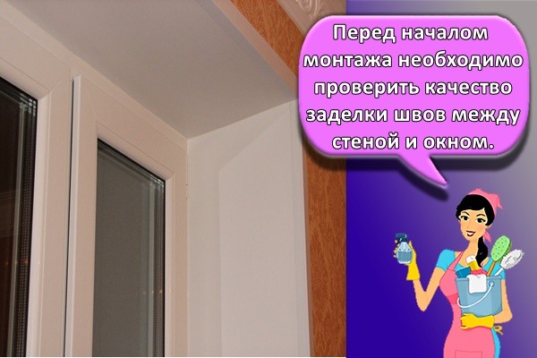 Перед началом монтажа необходимо проверить качество заделки швов между стеной и окном.