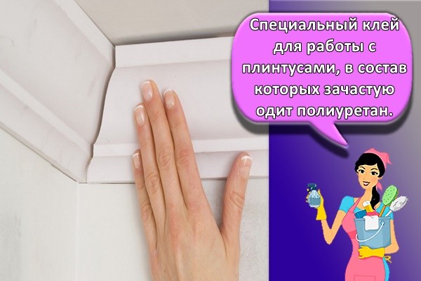 Специальный клей для работы с плинтусами, в состав которых зачастую входит полиуретан.