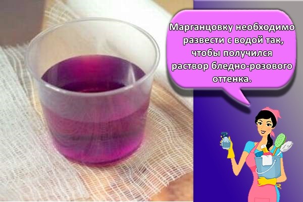 арганцовку необходимо развести с водой так, чтобы получился раствор бледно-розового оттенка.
