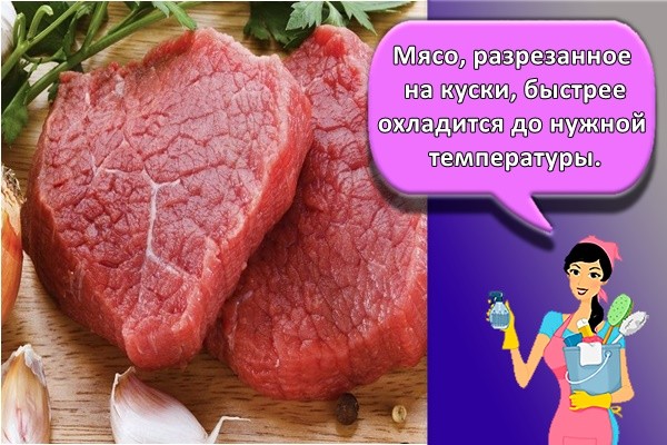 Мясо, разрезанное на куски, быстрее охладится до нужной температуры.