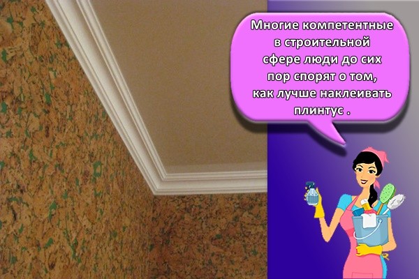 Многие компетентные в строительной сфере люди до сих пор спорят о том, как лучше наклеивать плинтус