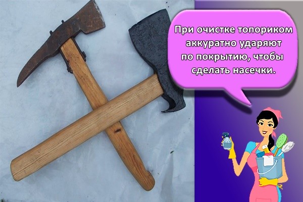 При очистке топориком аккуратно ударяют по покрытию, чтобы сделать насечки.